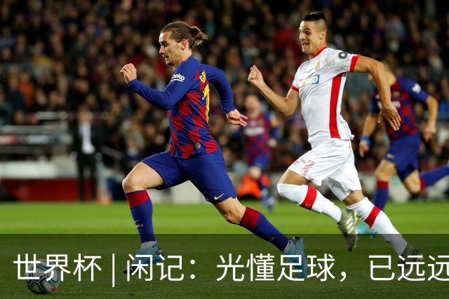 世界杯 | 闲记：光懂足球，已远远不够