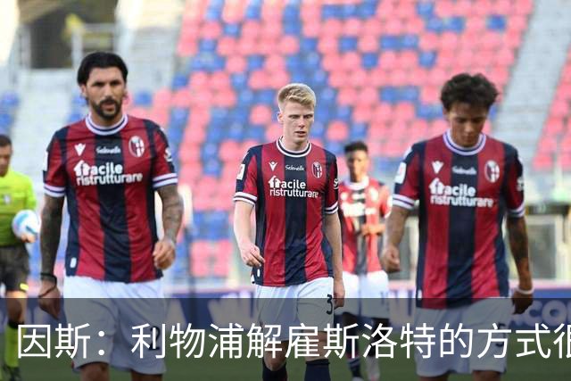 因斯：利物浦解雇斯洛特的方式很糟糕，赛季结束后他本以为能留任