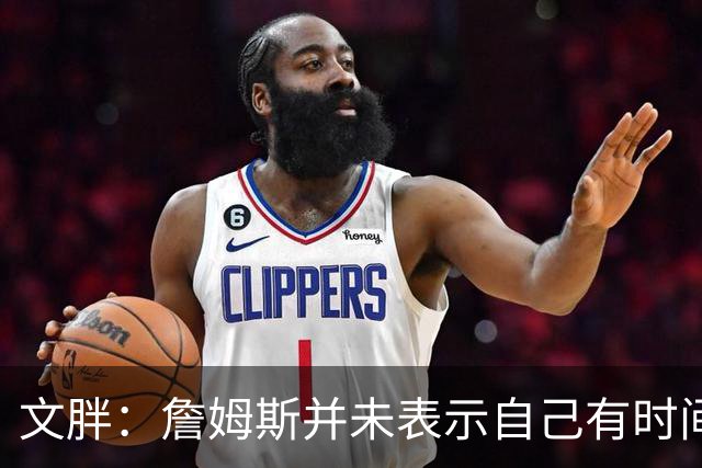 文胖：詹姆斯并未表示自己有时间见湖人 缺乏沟通或表明他想离队