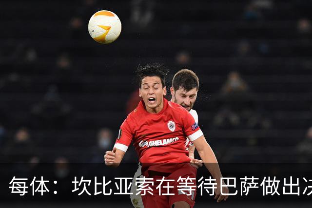 每体：坎比亚索在等待巴萨做出决定，尤文设定最低要价3500万欧