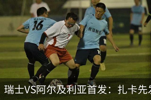 瑞士VS阿尔及利亚首发：扎卡先发 齐达内之子出战