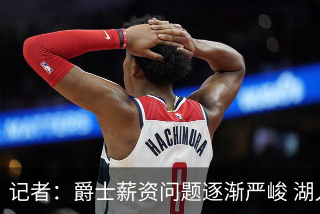 记者：爵士薪资问题逐渐严峻 湖人等队或许可趁机压价得到凯斯勒