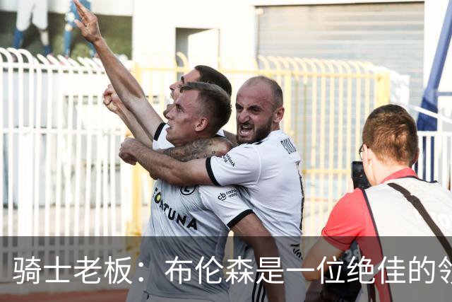 骑士老板：布伦森是一位绝佳的领袖 他几乎能在场上包办一切